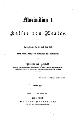 Maximilian I. Kaiser von Mexico; sein Leben, Wirken und sein Tod, nebst einem Abriß der Geschichte des Kaiserreiches