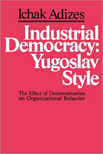 Industrial democracy: Yugoslav style; the effect of decentralization on organizational behavior