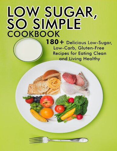 LOW SUGAR, SO SIMPLE Cookbook: 180+ Delicious Low-Sugar, Low-Carb,Gluten-free Recipes for Eating Clean and Living Healthy