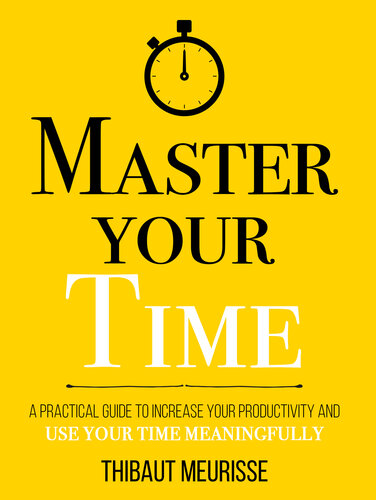 Master Your Time: A Practical Guide to Increase Your Productivity and Use Your Time Meaningfully