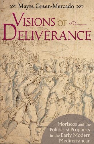 Visions of deliverance : Moriscos and the politics of prophecy in the early modern Mediterranean