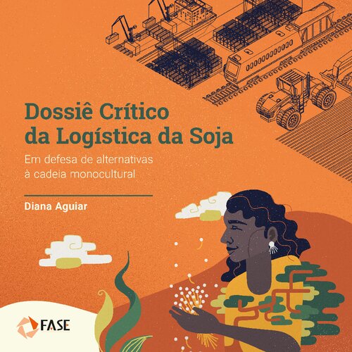 Livro - Dossiê Critico da Logistica da Soja - Em defesa de alternativas à cadeia monocultural