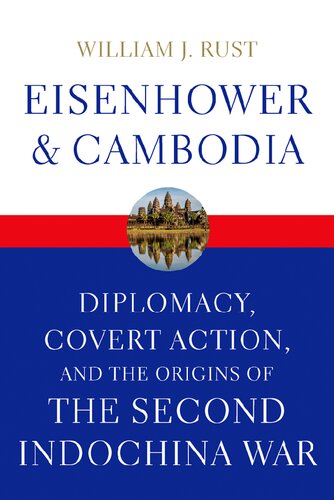 Eisenhower and Cambodia: Diplomacy, Covert Action, and the Origins of the Second Indochina War