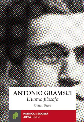 Antonio Gramsci. L'uomo filosofo. Appunti per una biografia intellettuale