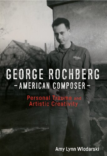 George Rochberg, American Composer: Personal Trauma and Artistic Creativity