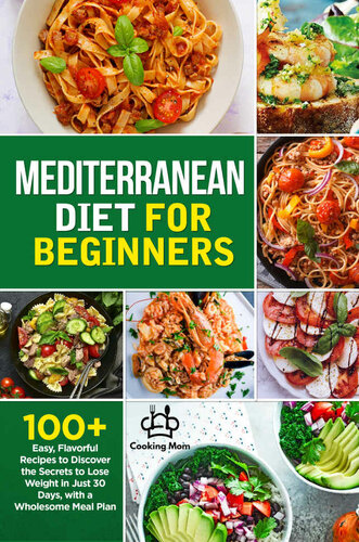 Mediterranean Diet for Beginners: 100+ Easy, Flavorful Recipes to Discover the Secrets to Lose Weight in Just 30 Days, with a Wholesome Meal Plan