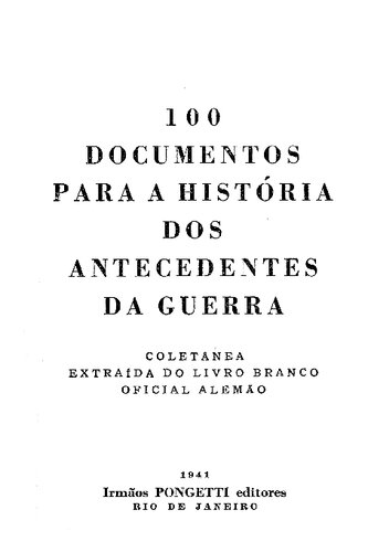 100 DOCUMENTOS PARA A HISTÓRIA DOS ANTECEDENTES DA GUERRA - Coletânea extraída do livro branco oficial Alemão
