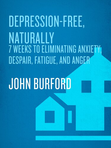 Depression-Free, Naturally: 7 Weeks to Eliminating Anxiety, Despair, Fatigue, and Anger from Your Life