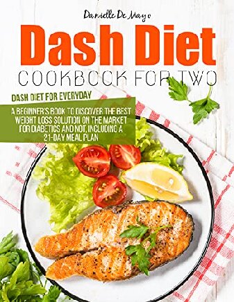 DASH DIET COOKBOOK FOR TWO: A beginner's book to discover the best weight loss solution on the market for diabetics