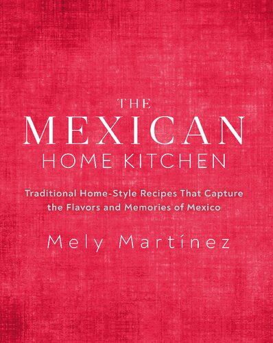 The Mexican Home Kitchen: Traditional Home-Style Recipes That Capture the Flavors and Memories of Mexico
