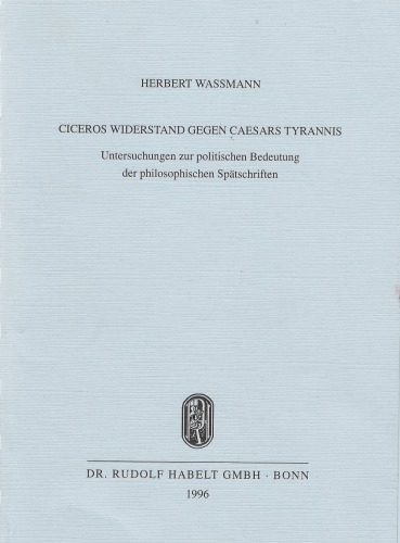 Ciceros Widerstand gegen Caesars Tyrannis : Untersuchungen zur politischen Bedeutung der philosophischen Spätschriften