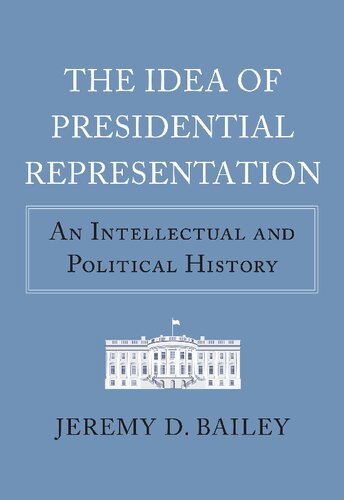 The Idea of Presidential Representation: An Intellectual and Political History