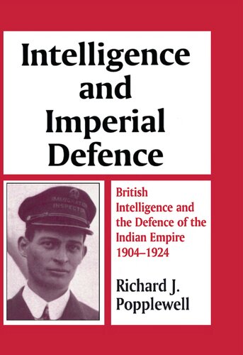 Intelligence and Imperial Defence: British Intelligence and the Defense of the Indian Empire, 1904-24