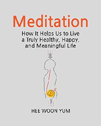 Meditation How It Helps Us to Live a Truly Healthy, Happy, and Meaningful Life