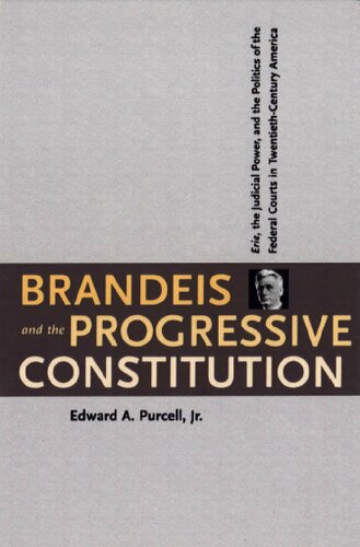 Brandeis and the Progressive Constitution: Erie, the Judicial Power, and the Politics of the Federal Courts in Twentieth-Century America