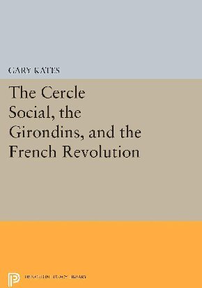 The Cercle Social, the Girondins, and the French Revolution (Princeton Legacy Library)