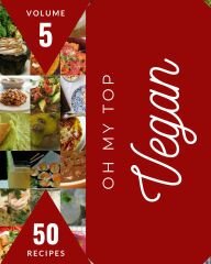 Oh My Top 50 Vegan Recipes : An Inspiring Vegan Cookbook for You