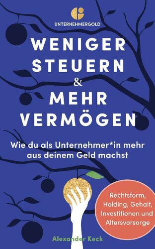 Weniger Steuern & mehr Vermögen: Wie du als Unternehmer*in mehr aus deinem Geld machst – Rechtsform, Holding, Gehalt, Investitionen und Altersvorsorge (German Edition)