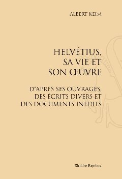 Helvétius. Sa Vie et son Oeuvre.