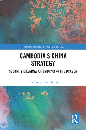 Cambodia’s China Strategy: Security Dilemmas of Embracing the Dragon