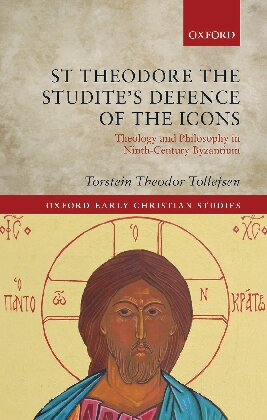 St Theodore the Studite's Defence of the Icons: Theology and Philosophy in Ninth-Century Byzantium (Oxford Early Christian Studies)