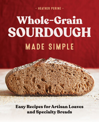 Whole Grain Sourdough Made Simple: Easy Recipes for Artisan Loaves and Specialty Breads