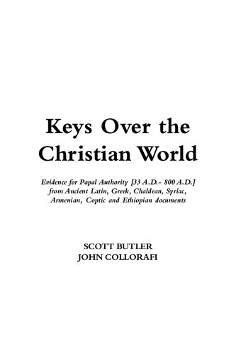 Keys Over the Christian World: Evidence for Papal Authority [33 A.D.- 800 A.D.] from Ancient Latin, Greek, Chaldean, Syriac, Armenian, Coptic and Ethiopian documents