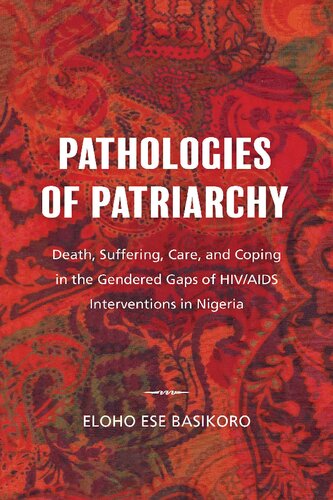 Pathologies of Patriarchy : Death, Suffering, Care, and Coping in the Gendered Gaps of HIV/AIDS Interventions in Nigeria