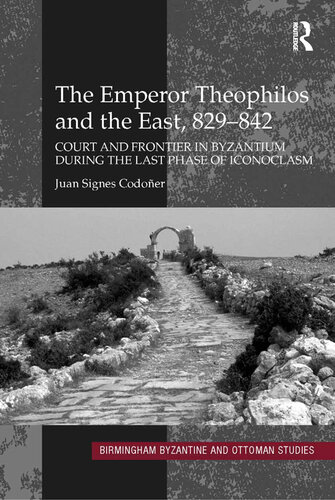 The Emperor Theophilos and the East, 829–842: Court and Frontier in Byzantium during the Last Phase of Iconoclasm: 13 (Birmingham Byzantine and Ottoman Studies)