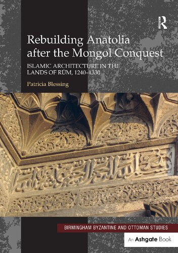 Rebuilding Anatolia after the Mongol Conquest: Islamic Architecture in the Lands of Rum, 1240–1330: 17 (Birmingham Byzantine and Ottoman Studies)