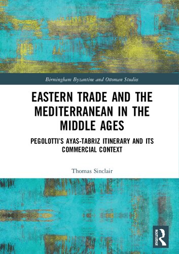 Eastern Trade and the Mediterranean in the Middle Ages: Pegolotti’s Ayas-Tabriz Itinerary and its Commercial Context: 25 (Birmingham Byzantine and Ottoman Studies)