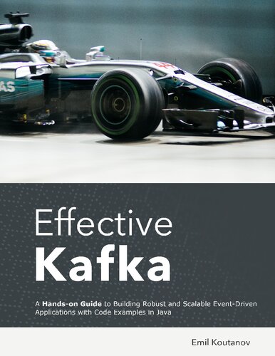 Effective Kafka: A Hands-on Guide to Building Robust and Scalable Event-Driven Applications with Code Examples in Java