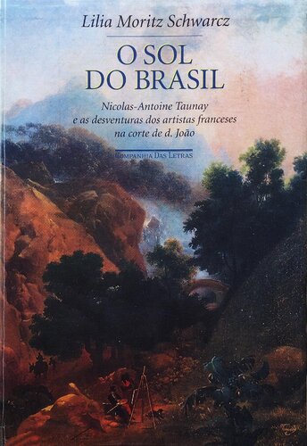 O Sol do Brasil - Nicolas-Antoine Taunay e as desventuras dos artistas franceses na corte de d. João