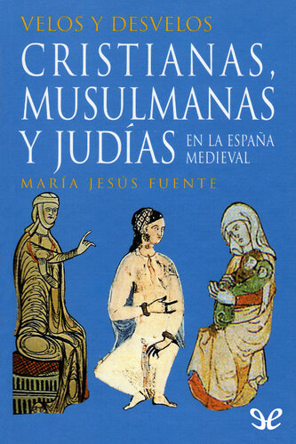 Velos y desvelos: cristianas, musulmanas y judías en la España medieval