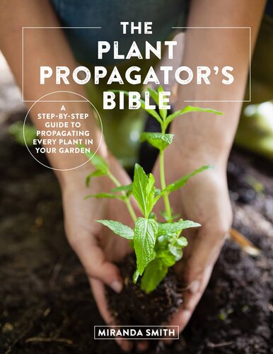 The Plant Propagator's Bible: A Step-by-Step Guide to Propagating Every Plant in Your Garden