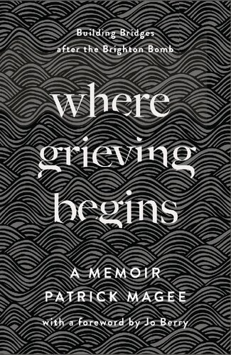 Where Grieving Begins: Building Bridges after the Brighton Bomb - a Memoir