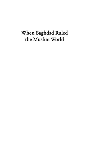 When Baghdad Ruled the Muslim World: The Rise and Fall of Islam's Greatest Dynasty