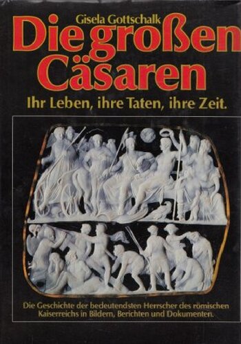 Die grossen Cäsaren : ihr Leben, ihre Taten, ihre Zeit : die bedeutendsten Herrscher des römischen Kaiserreichs in Bildern, Berichten und Dokumenten