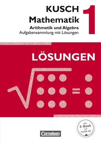Kusch: Mathematik 1. Arithmetik und Algebra. Aufgabensammlung mit Lösungen