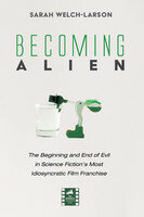 Becoming Alien: The Beginning and End of Evil in Science Fiction's Most Idiosyncratic Film Franchise