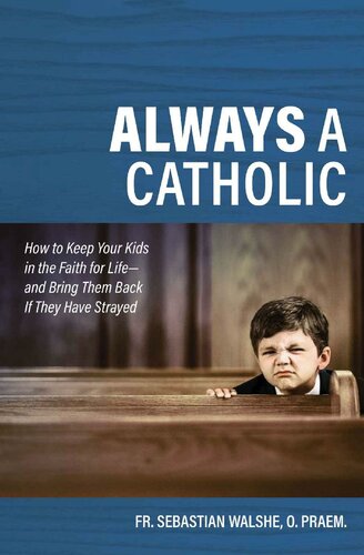 Always a Catholic: How to Keep Your Kids in the Faith for Life--and Bring Them Back If They Have Strayed