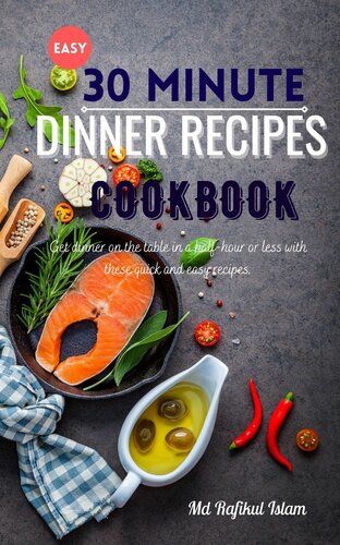 Easy 30 minute Dinner Recipes Cookbook: Get dinner on the table in a half-hour or less with these quick and easy recipes