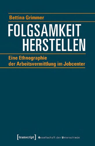 Folgsamkeit herstellen. Eine Ethnographie der Arbeitsvermittlung im Jobcenter