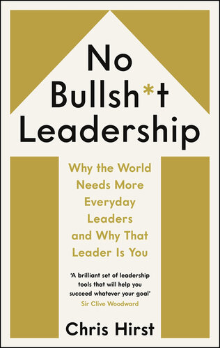 No Bullsh*t Leadership: Why the World Needs More Everyday Leaders and Why That Leader Is You