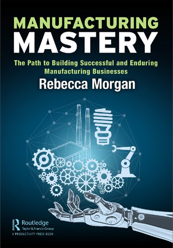 Manufacturing Mastery: The Path to Building Successful and Enduring Manufacturing Businesses