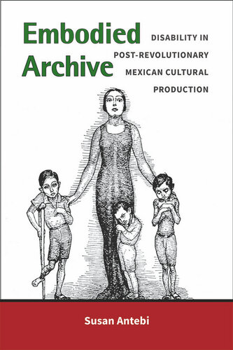 Embodied Archive: Disability in Post-Revolutionary Mexican Cultural Production