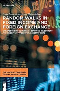 Random Walks in Fixed Income and Foreign Exchange: Unexpected Discoveries in Issuance, Investment and Hedging of Yield Curve Instruments