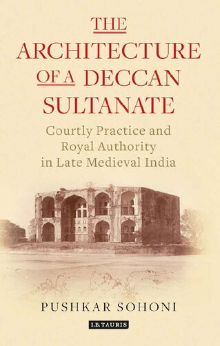 The Architecture of a Deccan Sultanate: Courtly Practice and Royal Authority in Late Medieval India Authors: Pushkar Sohoni