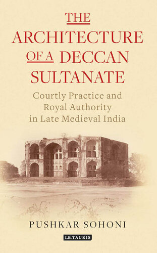 The Architecture of a Deccan Sultanate: Courtly Practice and Royal Authority in Late Medieval India Authors: Pushkar Sohoni