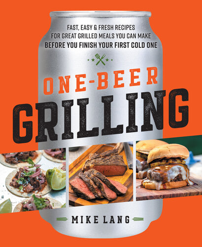One-Beer Grilling: Fast, Easy, and Fresh Formulas for Great Grilled Meals You Can Make Before You Finish Your First Cold One